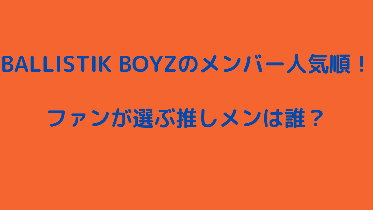 BALLISTIK BOYZのメンバー人気順！ファンが選ぶ推しメンは誰？