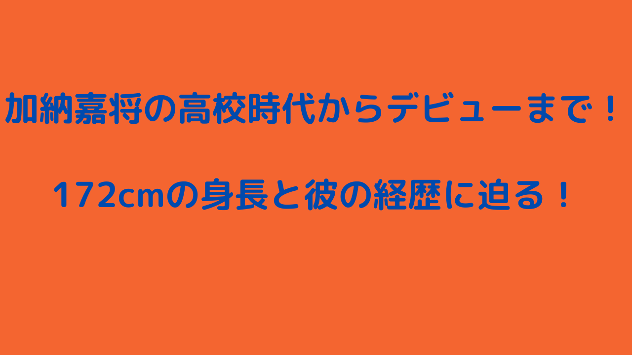 加納嘉将の高校時代からデビューまで！172cmの身長と彼の経歴に迫る！