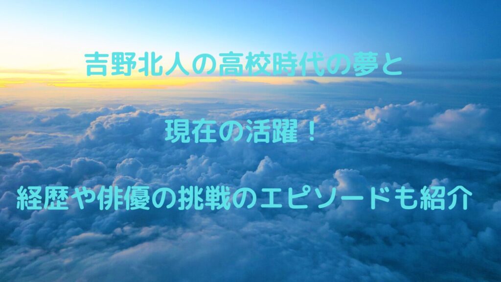 吉野北人の高校時代の夢と現在の活躍！経歴や俳優挑戦のエピソードも紹介