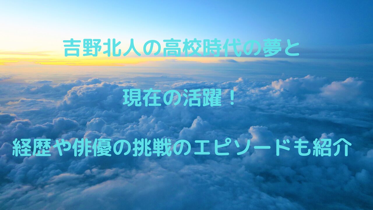 吉野北人の高校時代の夢と現在の活躍！経歴や俳優の挑戦のエピソードも紹介