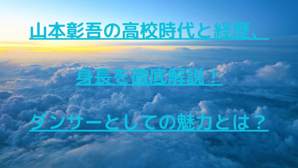 山本彰吾の高校時代と経歴、身長を徹底解説！ダンサーとしての魅力とは？