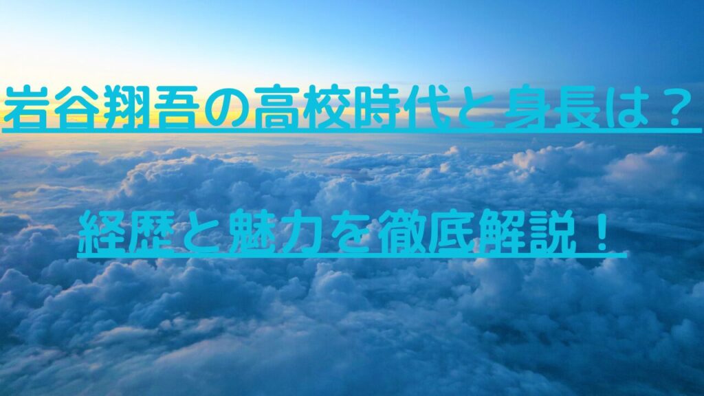 岩谷翔吾の高校時代と身長は？経歴と魅力を徹底解説！