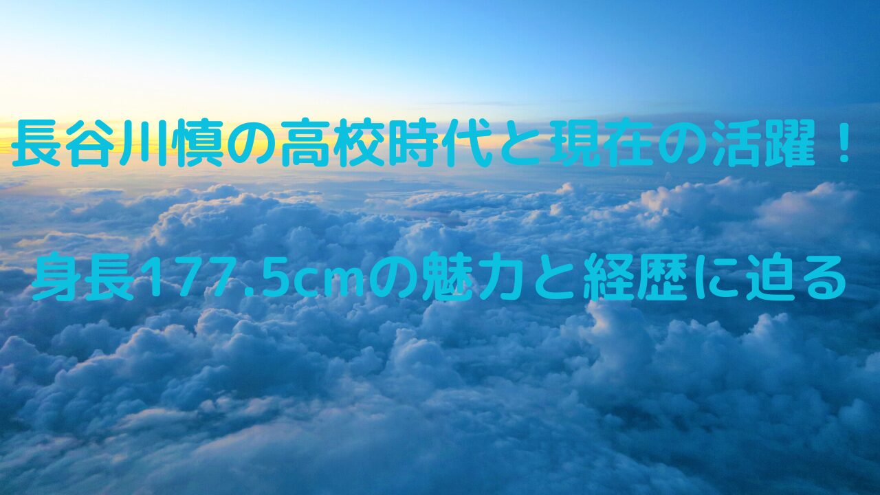 長谷川慎の高校時代と現在の活躍！身長177.5cmの魅力と経歴に迫る