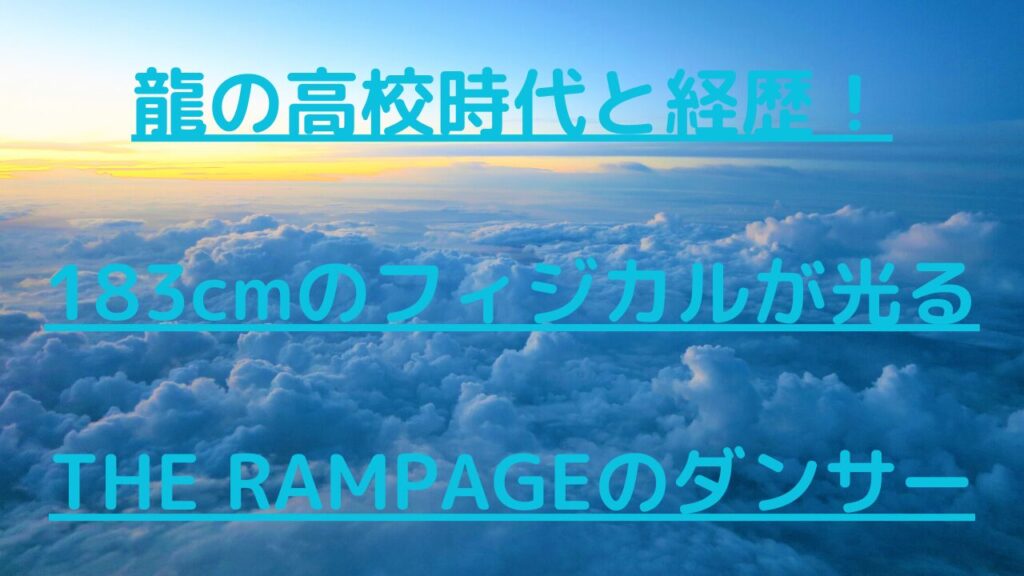 龍（THE RAMPAGE）の高校時代と経歴！183cmのフィジカルが光るダンサー