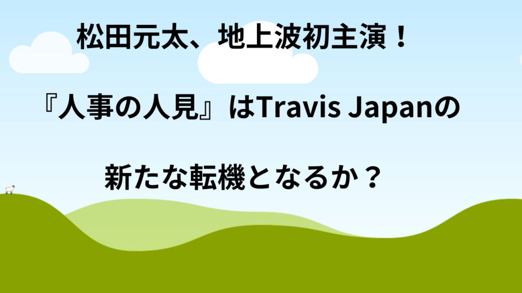 松田元太、地上波初主演！『人事の人見』はTravis Japanの新たな転機となるか？